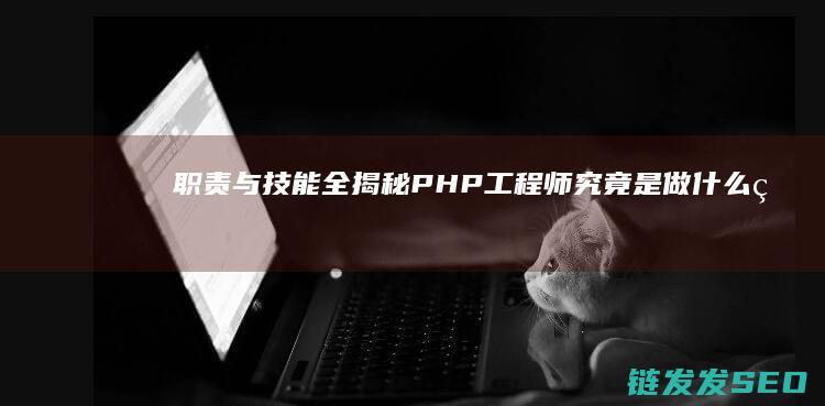 职责与技能全揭秘-PHP工程师究竟是做什么的-深入解析 (职责与技能全面的区别)