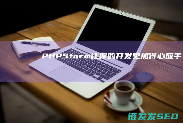 PHPStorm-让你的-开发更加得心应手-掌握这些技巧 (phpstorm ai辅助开发工具)