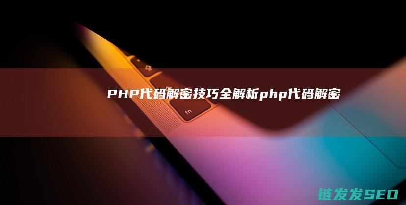 PHP代码解密技巧全解析 (php代码解密)