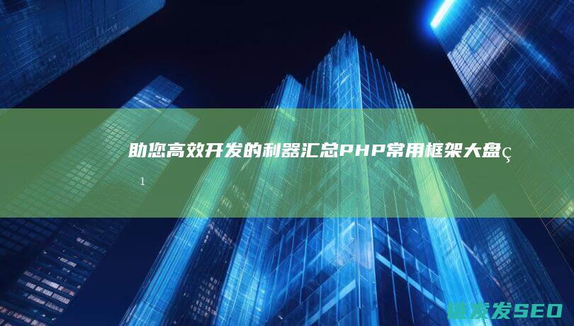 助您高效开发的利器汇总-PHP常用框架大盘点 (高效开发产品的方法有哪些)