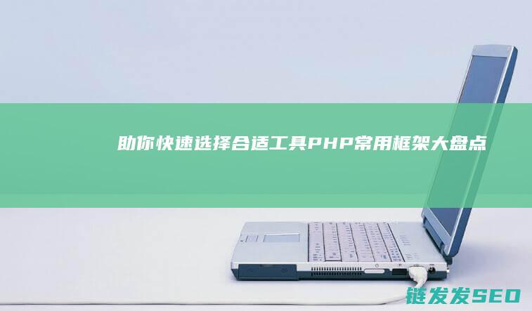 助你快速选择合适工具-PHP常用框架大盘点 (助你快速选择的成语)