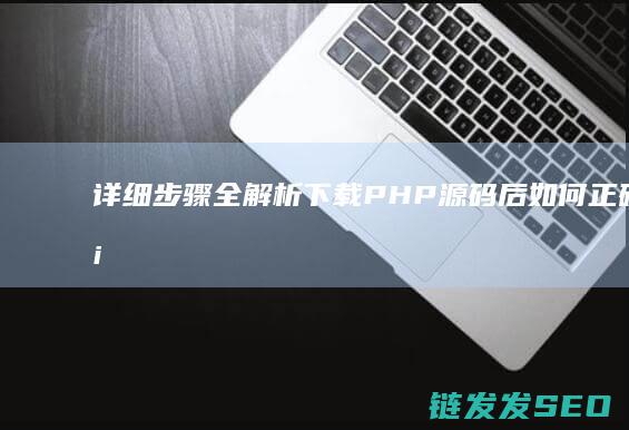 详细步骤全解析-下载PHP源码后如何正确运行 (详细步骤全解怎么写)