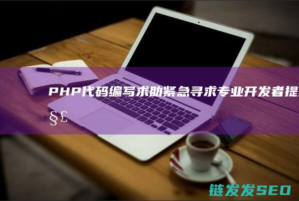 PHP代码编写求助-紧急寻求专业开发者提供解决方案 (php代码编写工具)