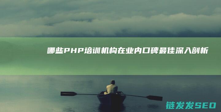 哪些PHP培训机构在业内口碑最佳-深入剖析 (php培训哪家比较好)