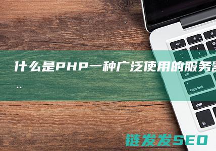 什么是PHP-一种广泛使用的服务器端脚本语言-了解它的基本概念和应用场景 (什么是php语言)