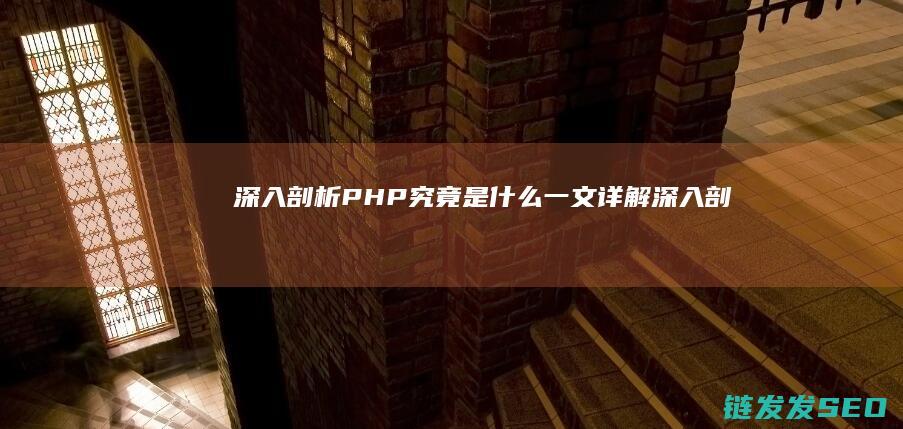 深入剖析-PHP究竟是什么-一文详解 (深入剖析拼音怎么写)