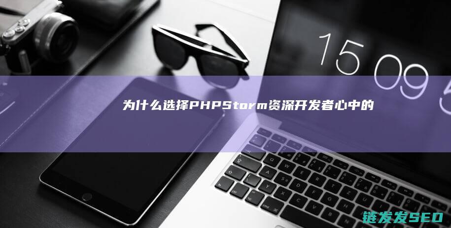 为什么选择PHPStorm-资深开发者心中的首选IDE解析 (为什么选择python做数据分析)