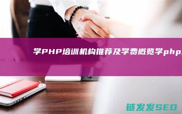 学PHP培训机构推荐及学费概览 (学php培训学校)