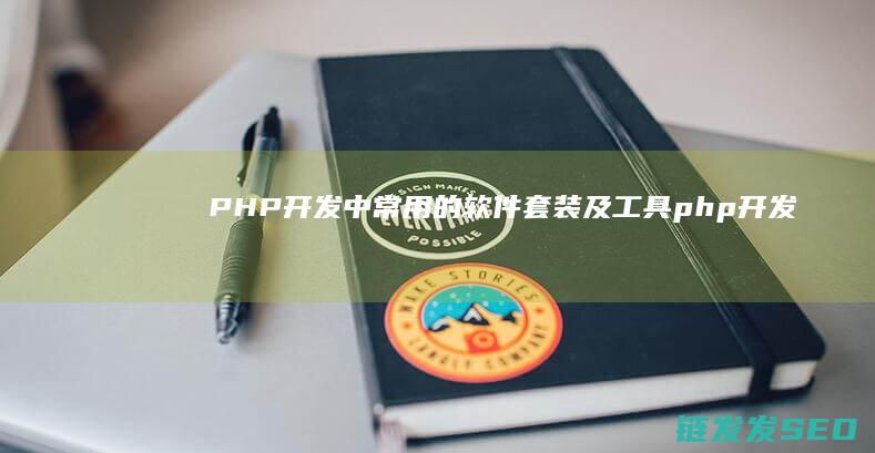 PHP开发中常用的软件套装及工具 (php开发中台)