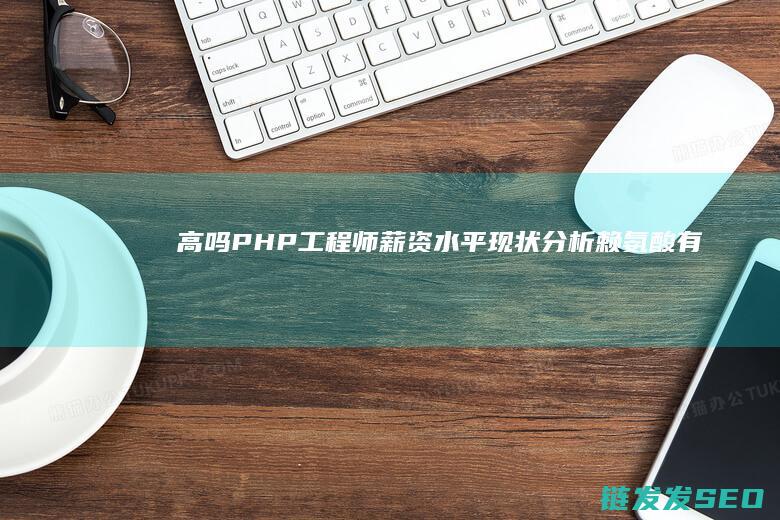 高吗-PHP工程师薪资水平现状分析 (赖氨酸有助于长高吗)