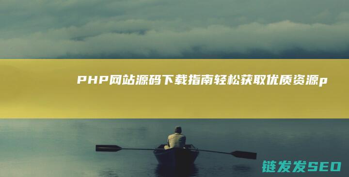 PHP网站源码下载指南-轻松获取优质资源 (php网站源代码)