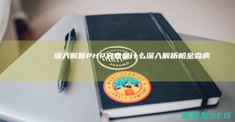 深入解析-PHP究竟是什么 (深入解析帕金森病:帕金森病人到死亡有几个阶段)