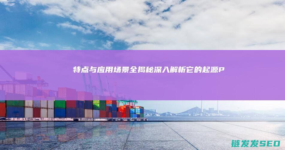 特点与应用场景全揭秘-深入解析-它的起源-PHP究竟是什么 (特点与应用场景怎么写)