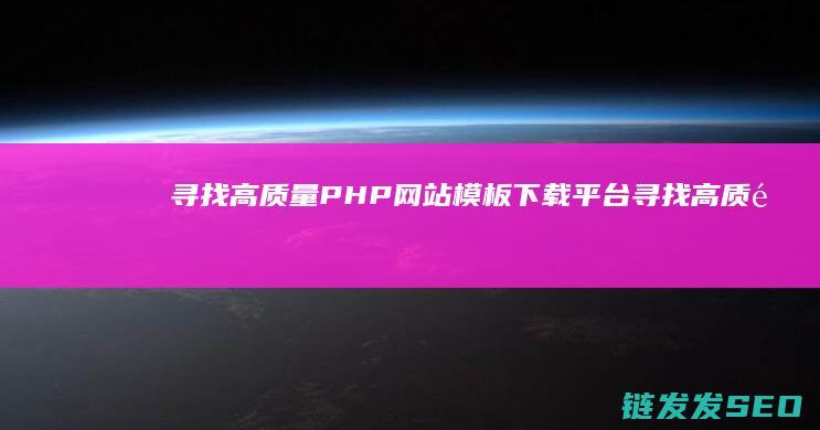 寻找高质量PHP网站模板下载平台 (寻找高质量图片的方法有)