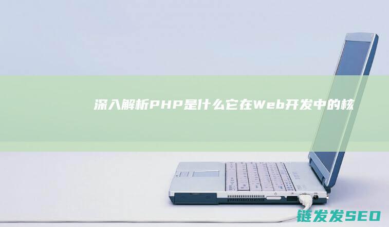 深入解析-PHP是什么-它在Web开发中的核心作用详解 (深入解析帕金森病:帕金森病人到死亡有几个阶段)