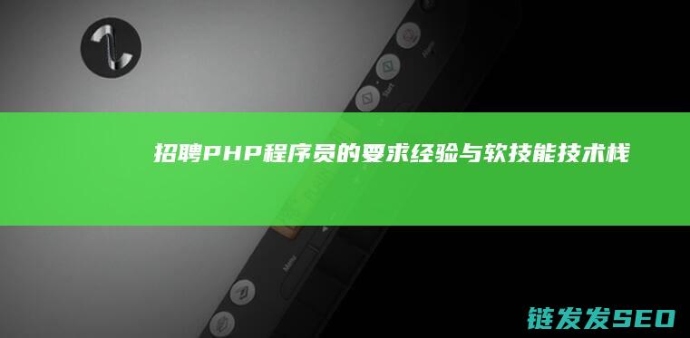 招聘PHP程序员的要求-经验与软技能-技术栈 (php程序招聘)