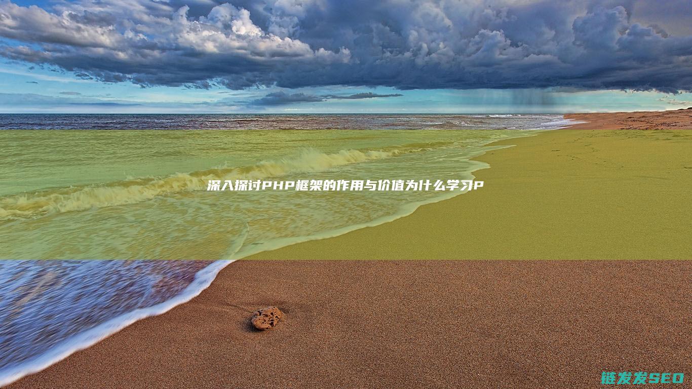 深入探讨PHP框架的作用与价值-为什么学习PHP时选择框架至关重要 (深入探讨破局)
