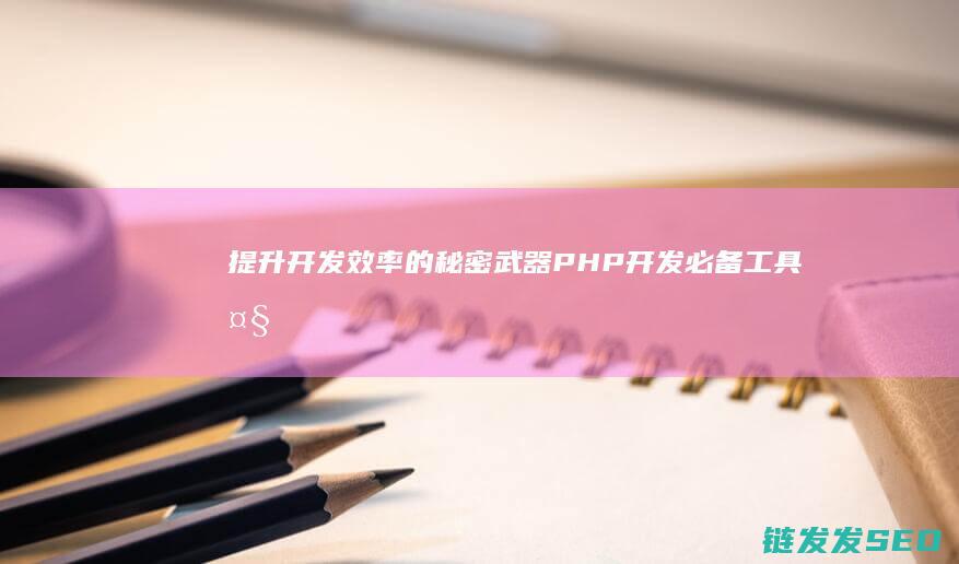 提升开发效率的秘密武器-PHP开发必备工具大揭秘 (提升开发效率的工具)