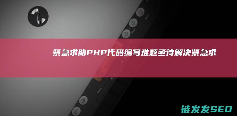 紧急求助-PHP代码编写难题亟待解决 (紧急求助平台)