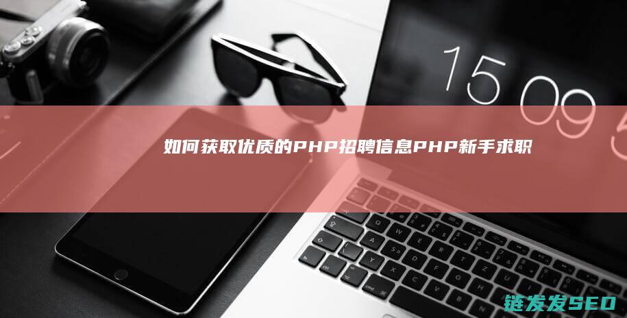 如何获取优质的PHP招聘信息-PHP新手求职攻略 (如何获取优质网络信息资源?)