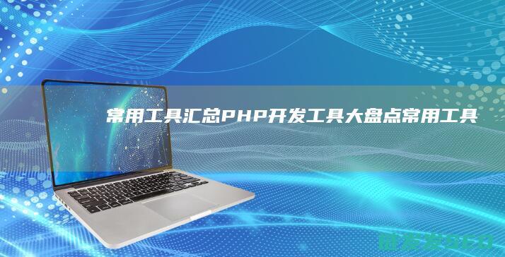 常用工具汇总-PHP开发工具大盘点 (常用工具汇总图)