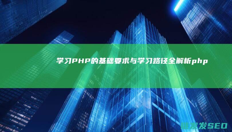 学习PHP的基础要求与学习路径全解析 (php学的是什么)