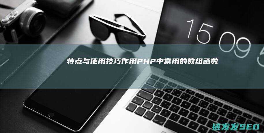 特点与使用技巧-作用-PHP中常用的数组函数全解析 (特点与使用技巧的区别)