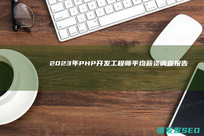 2023年PHP开发工程师平均薪资调查报告 (2023年属什么生肖)