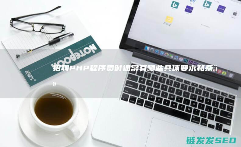 招聘PHP程序员时通常有哪些具体要求和条件 (招聘php工程师招聘)