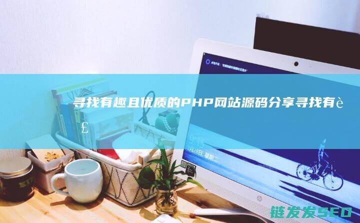 寻找有趣且优质的PHP网站源码分享 (寻找有趣且优秀的人)