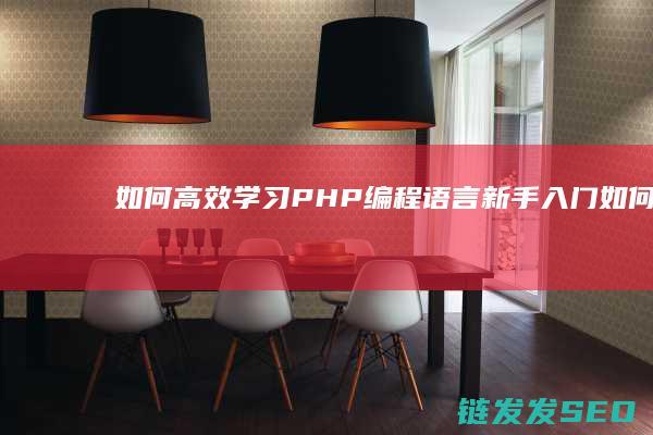 如何高效学习PHP编程语言-新手入门 (如何提高学习效率)