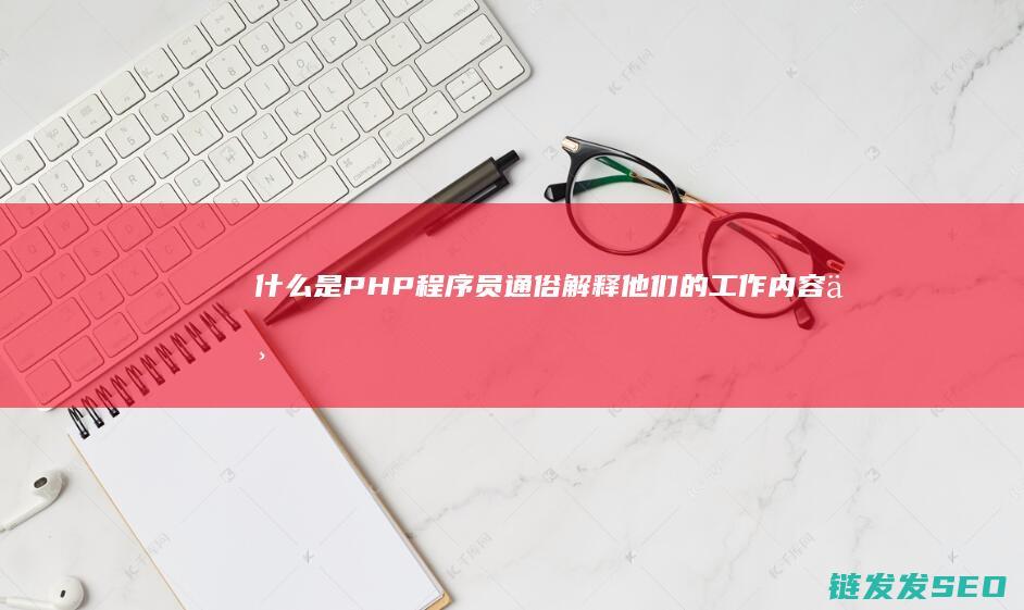 什么是PHP程序员-通俗解释他们的工作内容与难度 (什么是pHp的常量)