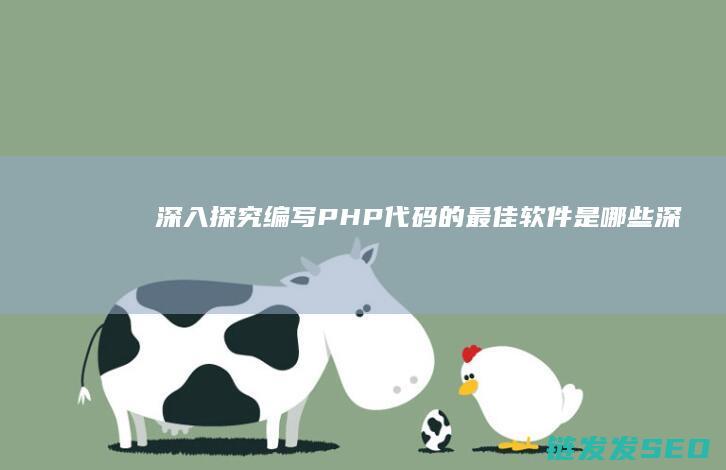深入探究-编写PHP代码的最佳软件是哪些 (深入探索研究)