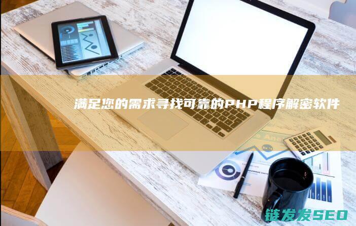 满足您的需求-寻找可靠的PHP程序解密软件 (满足您的需求英文怎么说)