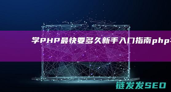 学PHP最快要多久-新手入门指南 (php学起来快吗)
