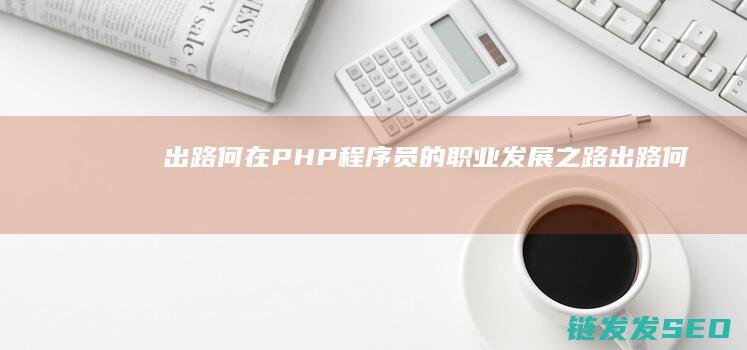 出路何在-PHP程序员的职业发展之路 (出路何在什么意思)