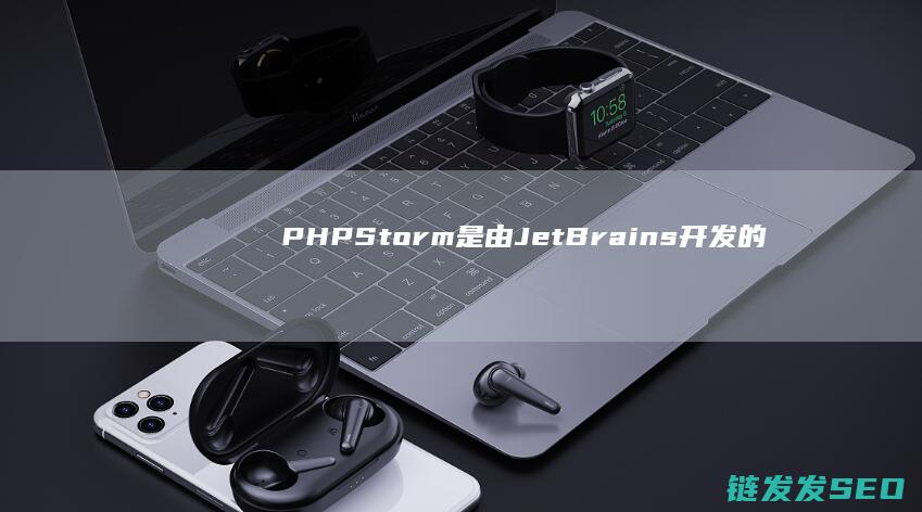 PHPStorm是由JetBrains开发的集成开发环境-主要用于PHP编程-IDE (phpstorm干嘛用的)