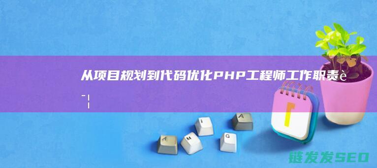 从项目规划到代码优化-PHP工程师工作职责详解 (从项目规划到物业交付)