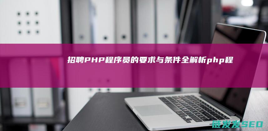 招聘PHP程序员的要求与条件全解析php程