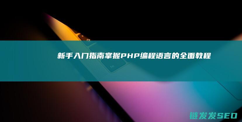 新手入门指南-掌握PHP编程语言的全面教程 (新手入门指南攻略)