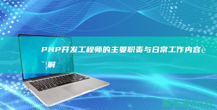 PHP开发工程师的主要职责与日常工作内容详解 (PHP开发工程师)