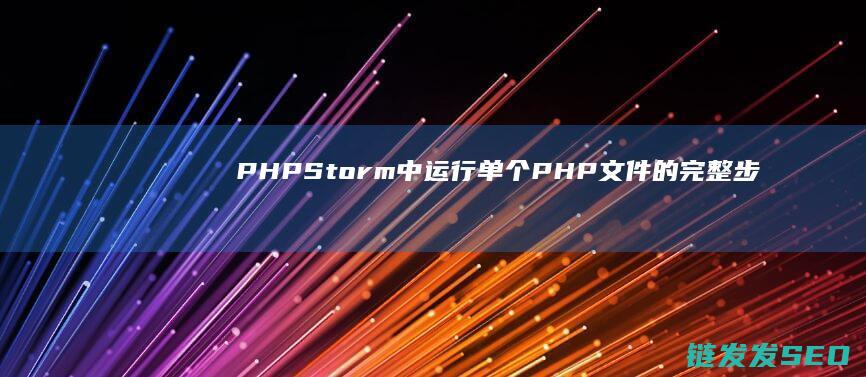 PHPStorm中运行单个PHP文件的完整步骤指南 (phpstorm干嘛用的)