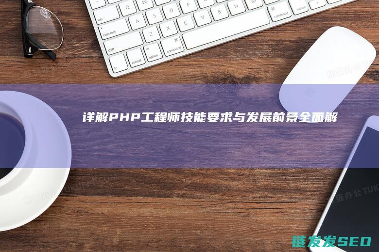 详解PHP工程师-技能要求与发展前景全面解析-职责 (php工作)