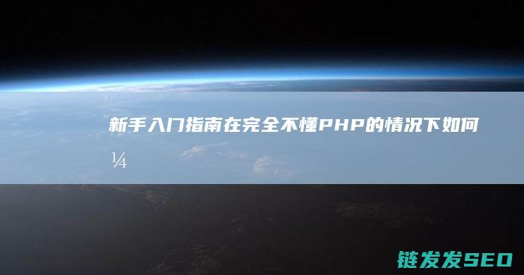 新手入门指南-在完全不懂PHP的情况下如何开始学习PHP编程 (新手入门指南攻略)