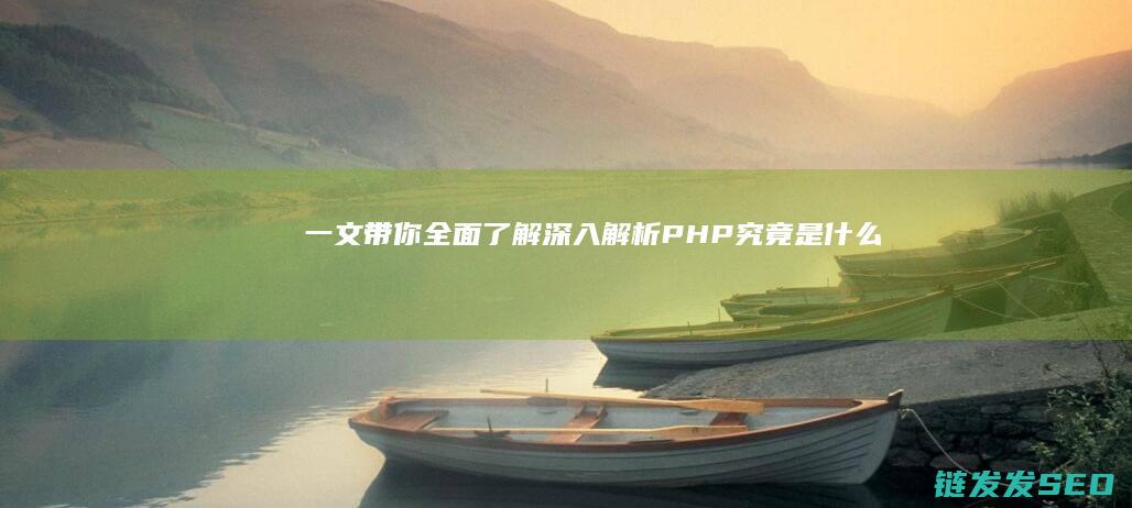一文带你全面了解-深入解析-PHP究竟是什么 (一文带你全面了解条件单的介绍与使用)