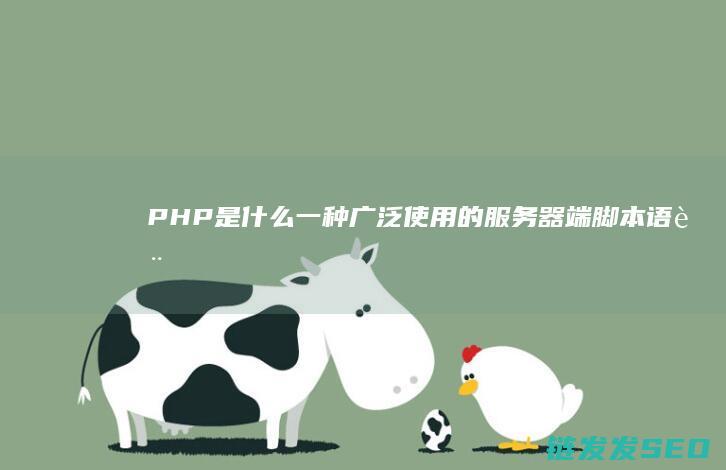 PHP是什么-一种广泛使用的服务器端脚本语言全解析 (php是什么格式的文件)