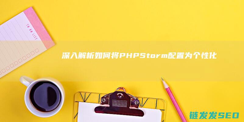 深入解析-如何将PHPStorm配置为个性化专属集成开发环境 (深入的解析)