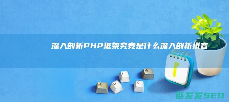 深入剖析-PHP框架究竟是什么 (深入剖析拼音)