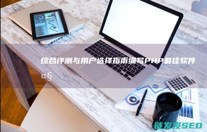 综合评测与用户选择指南-编写PHP最佳软件大揭秘 (综合评测与用书的区别)