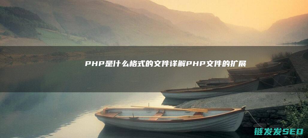 PHP是什么格式的文件-详解PHP文件的扩展名与用途 (php是什么货币)